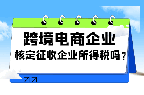 跨境電商企業核定征收企業所得稅嗎？