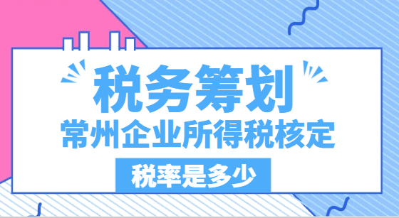 常州企業所得稅核定稅率是多少？