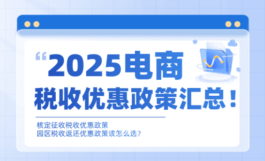 2025電商稅收優惠政策匯總!核定征收和稅收返還稅收怎么選?