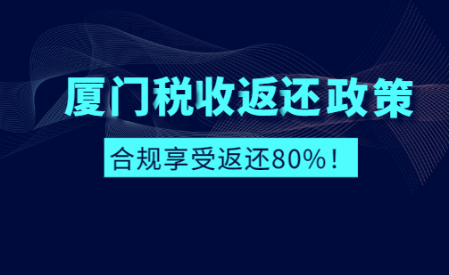 廈門稅收返還政策合規(guī)享受返還80%!