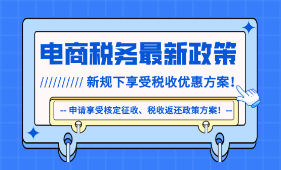 電商稅務(wù)最新政策解讀！新規(guī)下享受稅收優(yōu)惠方案！