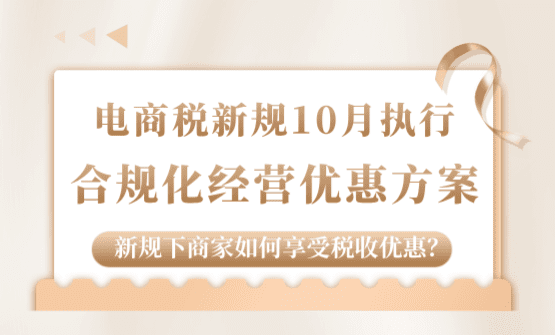 電商稅新規10月落地執行！新規下商家如何享受稅收優惠合規經營！