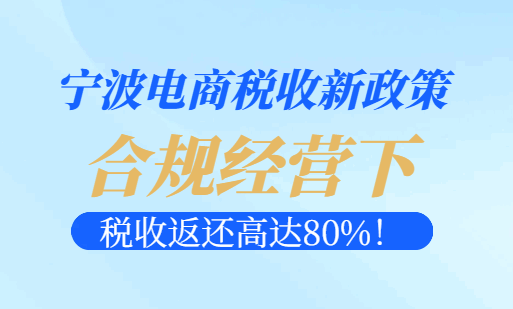 寧波電商稅收新政策，合規(guī)經(jīng)營下稅收返還高達(dá)80%！
