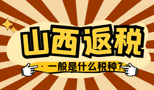 山西返稅一般是什么稅種？返還比例是多少？