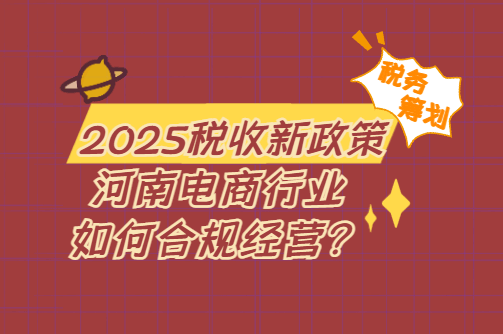 2025稅收新政策！河南電商行業(yè)如何合規(guī)經(jīng)營(yíng)？