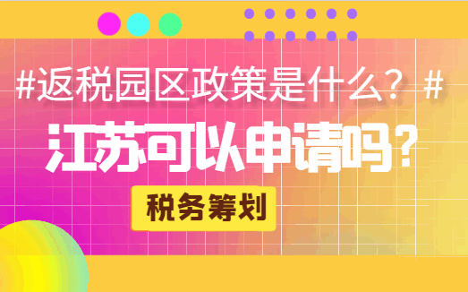 返稅園區(qū)政策是什么？江蘇可以申請(qǐng)嗎？