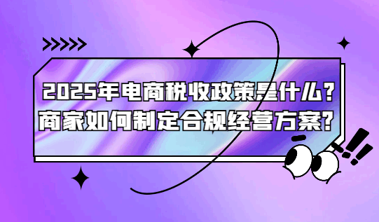 2025年電商稅收政策是什么，商家如何制定合規(guī)經(jīng)營(yíng)方案？
