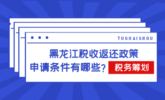 黑龍江稅收返還政策申請條件有哪些？