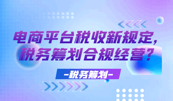 電商平臺稅收新規定,稅務籌劃合規經營!