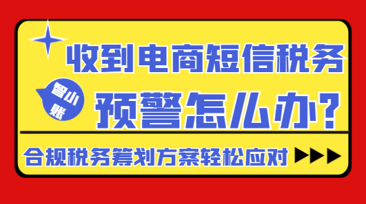 收到電商短信稅務預警怎么辦?合規稅務籌劃方案輕松應對！