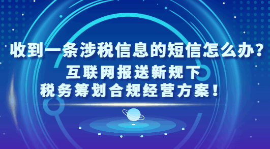 收到一條涉稅信息的短信怎么辦?（互聯網報送新規下稅務籌劃合規經營方案?。? style=