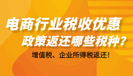 電商行業(yè)稅收優(yōu)惠政策返還哪些稅種？