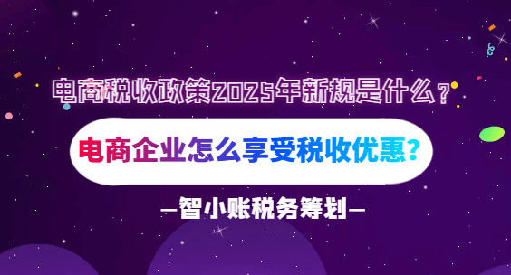 電商稅收政策2025年新規(guī)是什么？電商企業(yè)怎么享受稅收優(yōu)惠？