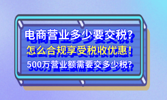 電商營業(yè)額多少要交稅？怎么合規(guī)享受稅收優(yōu)惠政策？