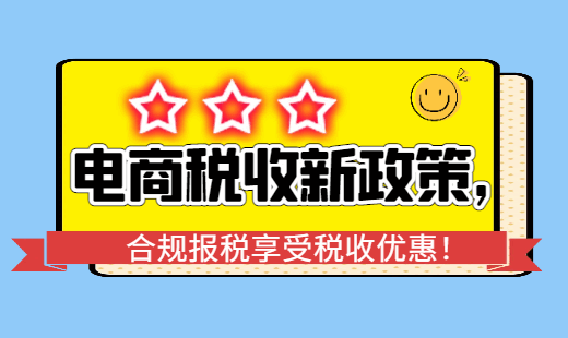 電商稅收新政策,合規報稅享受稅收優惠！
