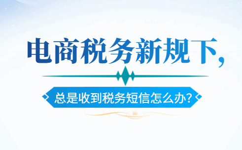 電商稅務新規下,總是收到稅務短信怎么辦？