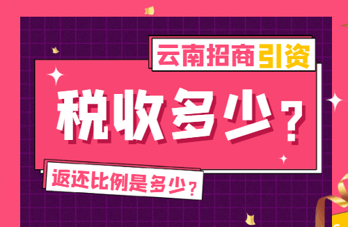 云南招商引資稅收多少？返還比例是多少？