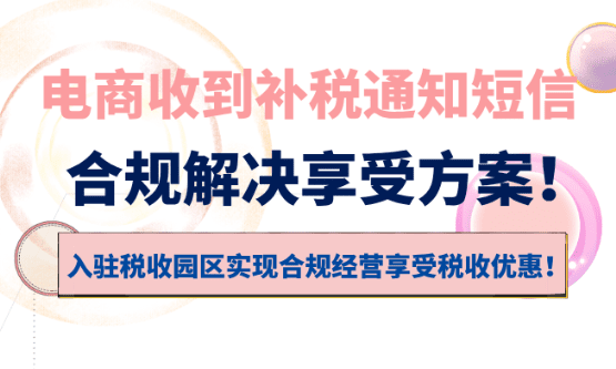 電商收到補稅通知短信怎么辦？合規解決享受稅收優惠方案！