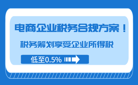 電商企業稅務合規方案!稅務籌劃享受企業所得稅低至0.5%!