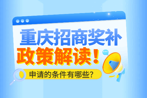 重慶招商獎補政策解讀！申請的條件有哪些？
