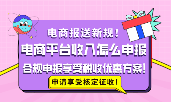 電商平臺收入怎么申報？實現合規申報享受稅收優惠方案！