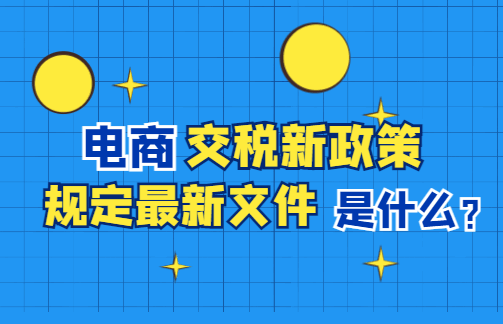 電商交稅新政策規(guī)定最新文件是什么?