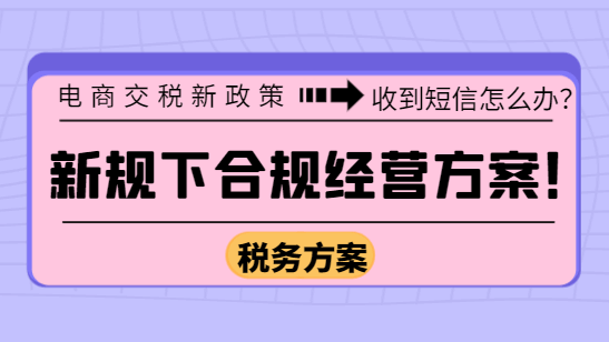 電商交稅新政策收到短信怎么辦?新規下合規經營方案！
