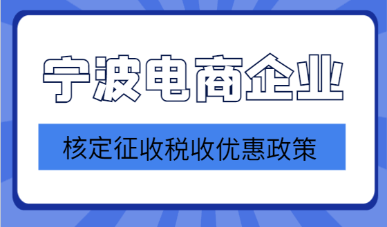 寧波電商企業核定征收稅收優惠政策！