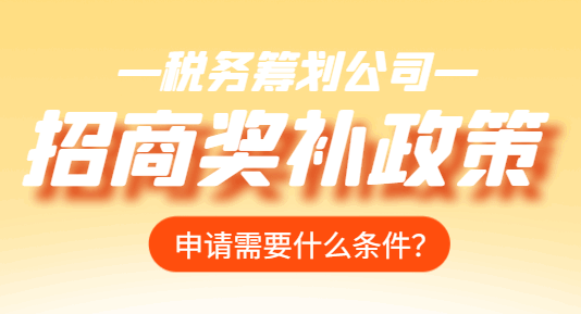 招商獎(jiǎng)補(bǔ)政策申請需要什么條件?