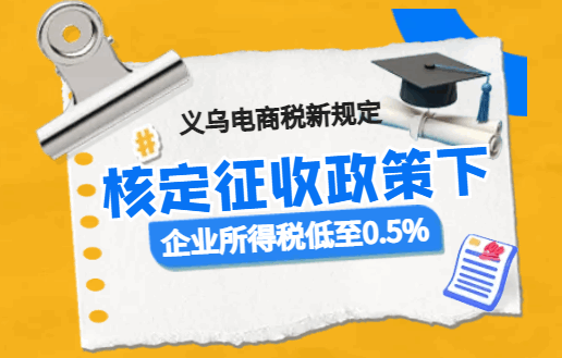 義烏電商稅新規(guī)定,核定征收政策下企業(yè)所得稅低至0.5%!