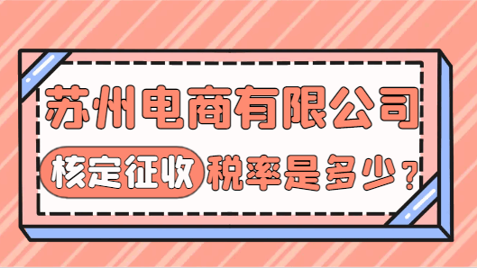 蘇州電商有限公司核定征收稅率是多少?