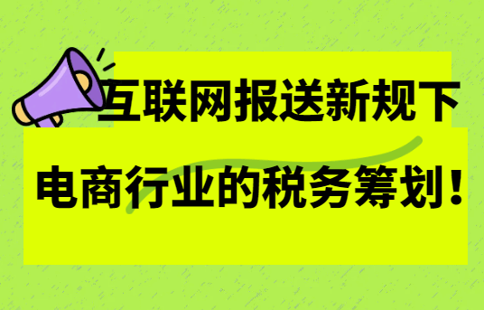 互聯(lián)網(wǎng)報(bào)送新規(guī)下電商行業(yè)的稅務(wù)籌劃！