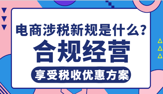 電商涉稅新規是什么?合規經營享受稅收優惠方案!
