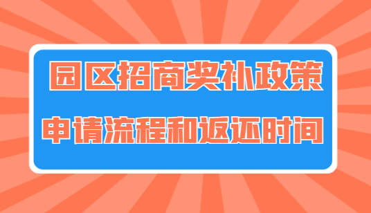 園區(qū)招商獎(jiǎng)補(bǔ)政策申請(qǐng)流程和返還時(shí)間!