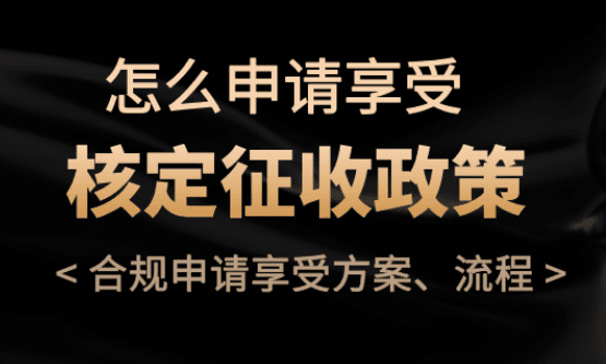 怎么申請(qǐng)享受核定征收？合規(guī)享受方案、流程！