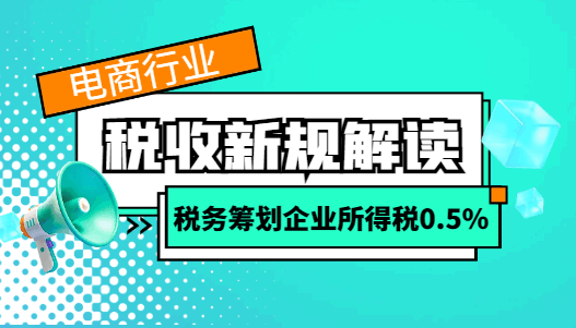 電商行業稅收新規解讀,稅務籌劃企業所得稅低至0.5%!