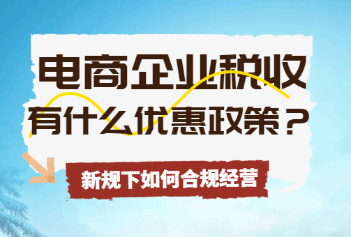 電商企業稅收有什么優惠政策？新規下如何合規經營？