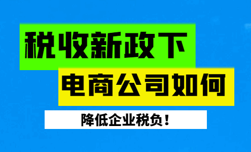 稅收新政下電商公司如何降低企業(yè)稅負(fù)?