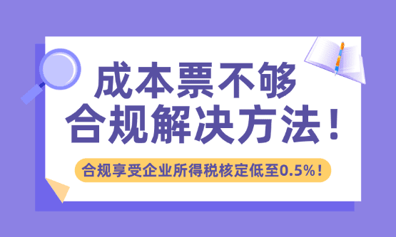 成本票不夠的解決方法!合規享受企業所得稅核定低至0.5%!