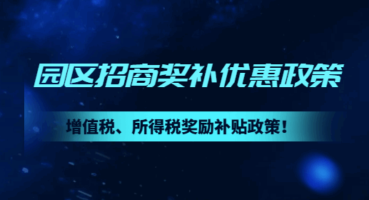 園區(qū)招商獎(jiǎng)補(bǔ)優(yōu)惠政策！增值稅、所得稅獎(jiǎng)勵(lì)補(bǔ)貼政策！