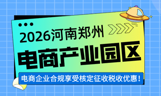 河南鄭州電商產業園!電商企業合規享受核定征收稅收優惠!