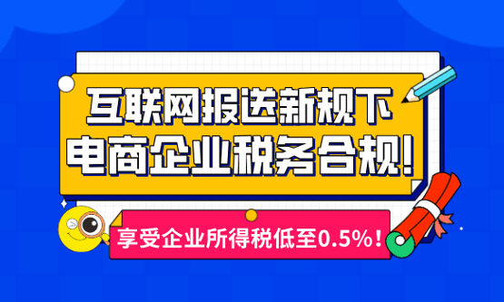 新規下電商企業稅務合規！享受企業所得稅低至0.5%！
