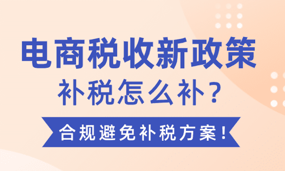 電商稅收新政策補稅怎么補?合規避免補稅方案!