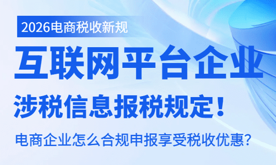 互聯網平臺企業涉稅信息報送規定！電商企業怎么合規申報享受稅收優惠？