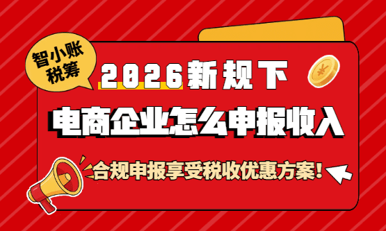 2026新規下電商企業怎么申報收入？合規申報享受稅收優惠方案！