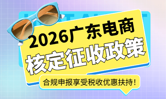 2026廣東電商核定征收政策！合規(guī)申報(bào)享受稅收優(yōu)惠扶持！