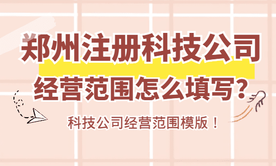 2026鄭州注冊(cè)科技公司經(jīng)營(yíng)范圍怎么填寫？（經(jīng)營(yíng)范圍模版）