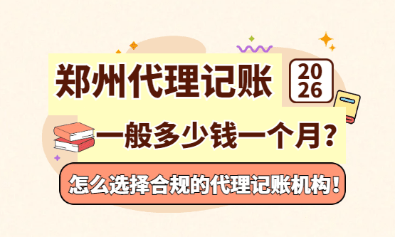 2026鄭州代理記賬費用一般多少錢一個月？怎么選擇代理記賬機構？