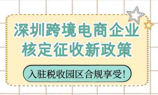 2026深圳跨境電商企業核定征收政策!
