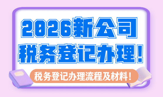2026新公司稅務(wù)登記辦理流程和所需材料！